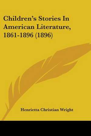 Children's Stories In American Literature, 1861-1896 (1896) de Henrietta Christian Wright