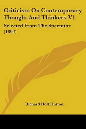 Criticism On Contemporary Thought And Thinkers V1 de Richard Holt Hutton