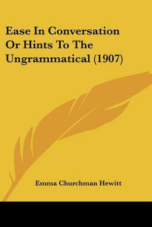 Ease In Conversation Or Hints To The Ungrammatical (1907) de Emma Churchman Hewitt