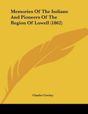 Memories Of The Indians And Pioneers Of The Region Of Lowell (1862) de Charles Cowley