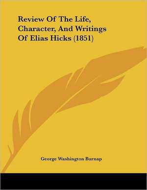 Review Of The Life, Character, And Writings Of Elias Hicks (1851) de George Washington Burnap