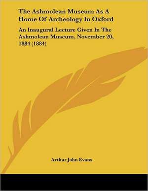 The Ashmolean Museum As A Home Of Archeology In Oxford de Arthur John Evans