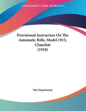 Provisional Instruction On The Automatic Rifle, Model 1915, Chauchat (1918) de War Department