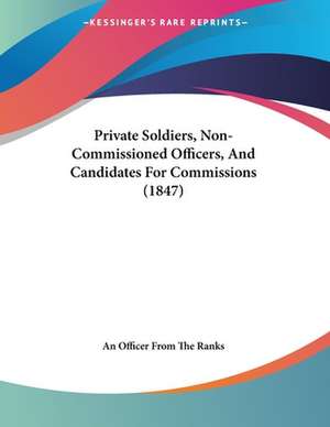 Private Soldiers, Non-Commissioned Officers, And Candidates For Commissions (1847) de An Officer From The Ranks