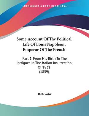 Some Account Of The Political Life Of Louis Napoleon, Emperor Of The French de D. B. Wehs