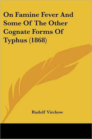 On Famine Fever And Some Of The Other Cognate Forms Of Typhus (1868) de Rudolf Virchow