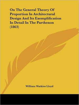 On The General Theory Of Proportion In Architectural Design And Its Exemplification In Detail In The Parthenon (1863) de William Watkiss Lloyd