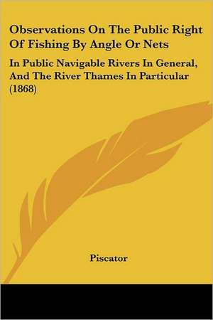 Observations On The Public Right Of Fishing By Angle Or Nets de Piscator