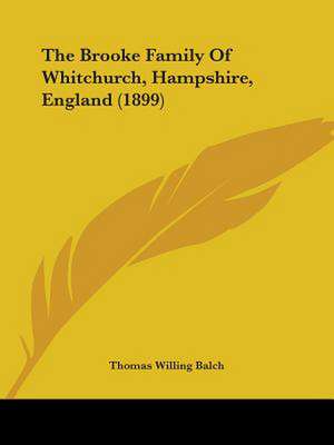 The Brooke Family Of Whitchurch, Hampshire, England (1899) de Thomas Willing Balch