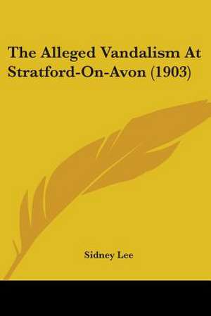 The Alleged Vandalism At Stratford-On-Avon (1903) de Sidney Lee