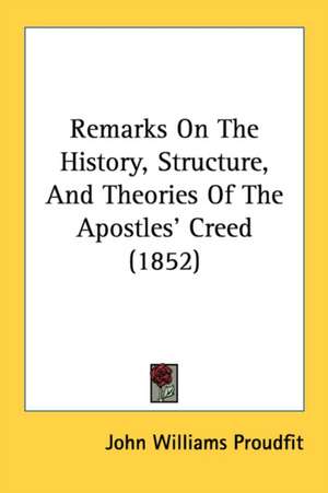 Remarks On The History, Structure, And Theories Of The Apostles' Creed (1852) de John Williams Proudfit