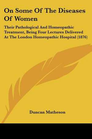 On Some Of The Diseases Of Women de Duncan Matheson