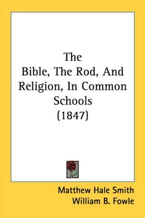 The Bible, The Rod, And Religion, In Common Schools (1847) de Matthew Hale Smith