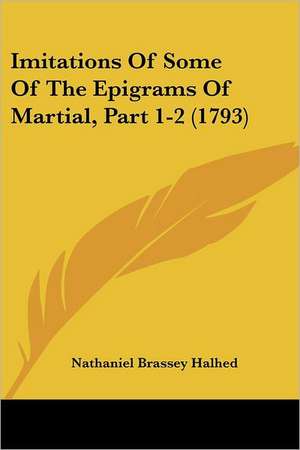 Imitations Of Some Of The Epigrams Of Martial, Part 1-2 (1793) de Nathaniel Brassey Halhed