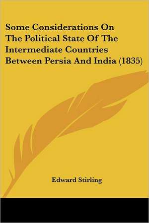 Some Considerations On The Political State Of The Intermediate Countries Between Persia And India (1835) de Edward Stirling