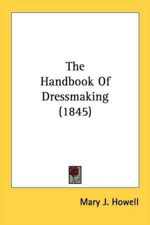 The Handbook Of Dressmaking (1845) de Mary J. Howell