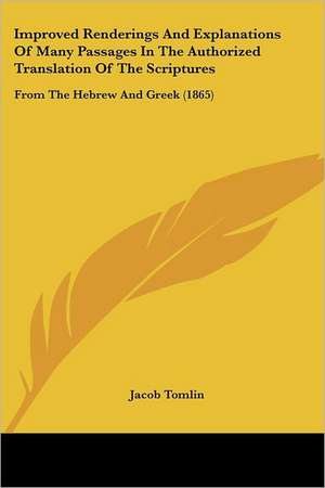 Improved Renderings And Explanations Of Many Passages In The Authorized Translation Of The Scriptures de Jacob Tomlin