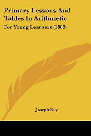 Primary Lessons And Tables In Arithmetic de Joseph Ray