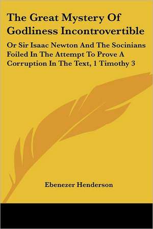 The Great Mystery Of Godliness Incontrovertible de Ebenezer Henderson