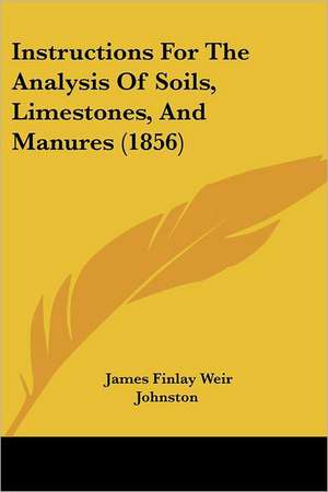 Instructions For The Analysis Of Soils, Limestones, And Manures (1856) de James Finlay Weir Johnston