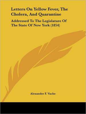 Letters On Yellow Fever, The Cholera, And Quarantine de Alexander F. Vache