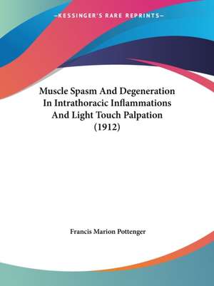 Muscle Spasm And Degeneration In Intrathoracic Inflammations And Light Touch Palpation (1912) de Francis Marion Pottenger