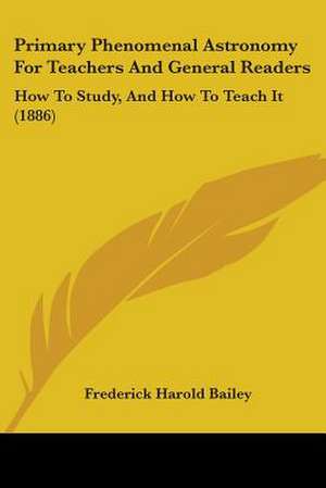 Primary Phenomenal Astronomy For Teachers And General Readers de Frederick Harold Bailey