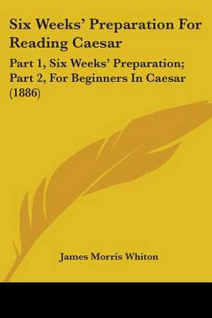 Six Weeks' Preparation For Reading Caesar de James Morris Whiton