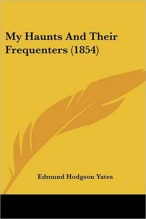 My Haunts And Their Frequenters (1854) de Edmund Hodgson Yates