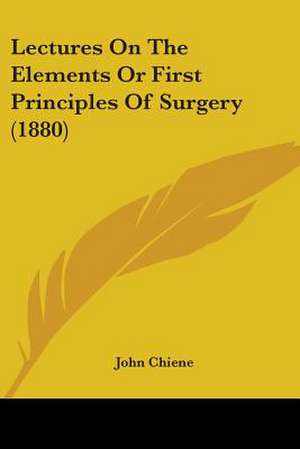 Lectures On The Elements Or First Principles Of Surgery (1880) de John Chiene