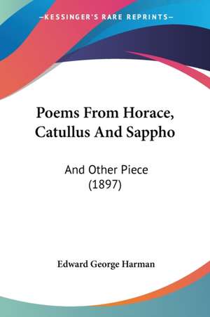 Poems From Horace, Catullus And Sappho de Edward George Harman