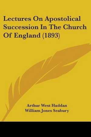 Lectures On Apostolical Succession In The Church Of England (1893) de Arthur West Haddan