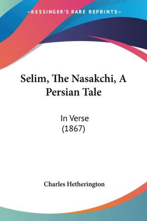 Selim, The Nasakchi, A Persian Tale de Charles Hetherington