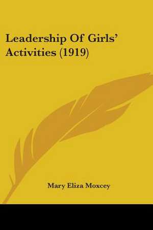 Leadership Of Girls' Activities (1919) de Mary Eliza Moxcey