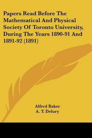 Papers Read Before The Mathematical And Physical Society Of Toronto University, During The Years 1890-91 And 1891-92 (1891) de Alfred Baker