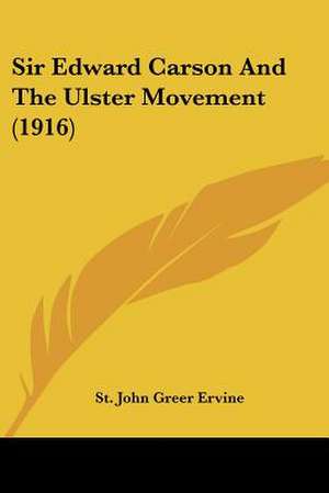 Sir Edward Carson And The Ulster Movement (1916) de St. John Greer Ervine