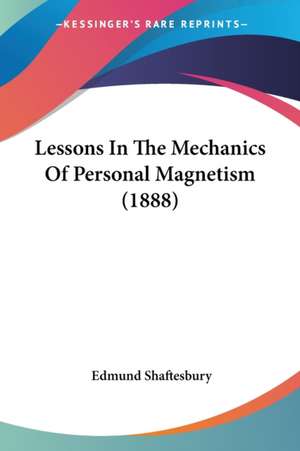 Lessons In The Mechanics Of Personal Magnetism (1888) de Edmund Shaftesbury