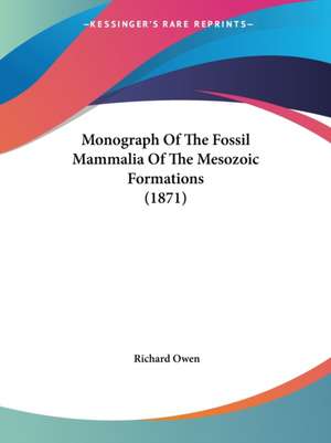 Monograph Of The Fossil Mammalia Of The Mesozoic Formations (1871) de Richard Owen