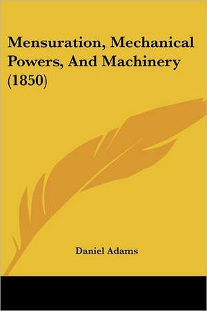 Mensuration, Mechanical Powers, And Machinery (1850) de Daniel Adams