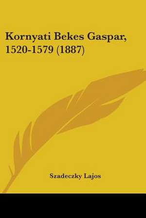 Kornyati Bekes Gaspar, 1520-1579 (1887) de Szadeczky Lajos