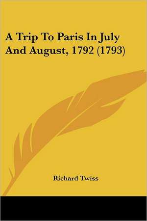 A Trip To Paris In July And August, 1792 (1793) de Richard Twiss