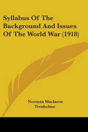 Syllabus Of The Background And Issues Of The World War (1918) de Norman Maclaren Trenholme