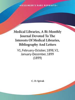 Medical Libraries, A Bi-Monthly Journal Devoted To The Interests Of Medical Libraries, Bibliography And Letters de C. D. Spivak