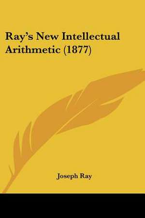 Ray's New Intellectual Arithmetic (1877) de Joseph Ray