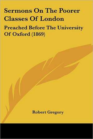 Sermons On The Poorer Classes Of London de Robert Gregory