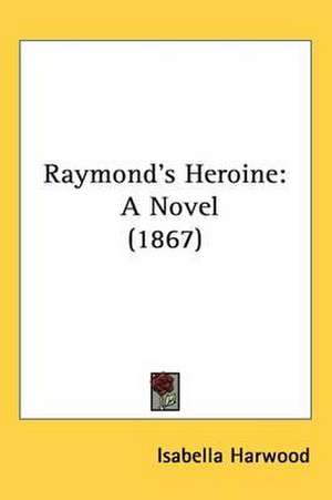 Raymond's Heroine de Isabella Harwood