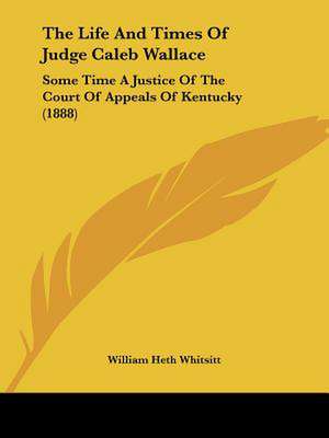 The Life And Times Of Judge Caleb Wallace de William Heth Whitsitt