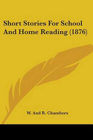 Short Stories For School And Home Reading (1876) de W. And R. Chambers