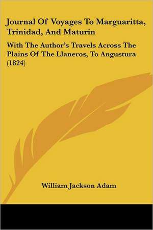 Journal Of Voyages To Marguaritta, Trinidad, And Maturin de William Jackson Adam