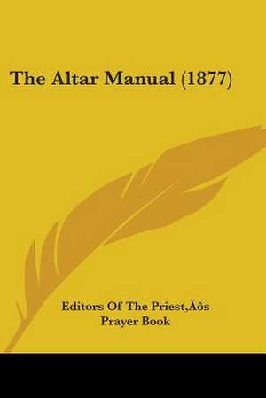 The Altar Manual (1877) de Editors Of The Priest's Prayer Book